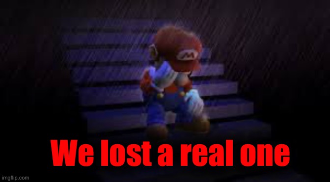 We lost a real one | image tagged in sad mario | made w/ Imgflip meme maker