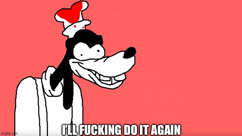 I'll do it again | I’LL FUCKING DO IT AGAIN | image tagged in i'll do it again | made w/ Imgflip meme maker