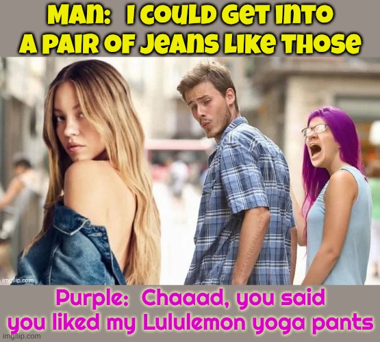 Lululemon are good too but a babe in anything trumps that too | Man:   I could get into a pair of jeans like those; Purple:  Chaaad, you said you liked my Lululemon yoga pants | made w/ Imgflip meme maker