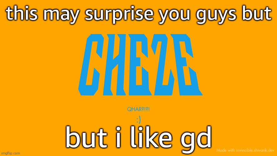Cheze Titlecard | this may surprise you guys but; but i like gd | image tagged in cheze titlecard | made w/ Imgflip meme maker
