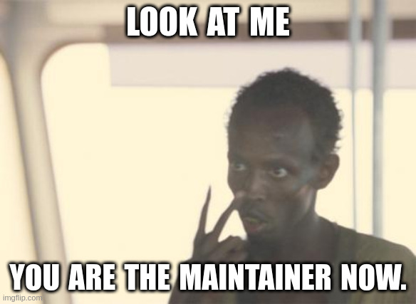 I'm The Captain Now Meme | LOOK AT ME; YOU ARE THE MAINTAINER NOW. | image tagged in memes,i'm the captain now | made w/ Imgflip meme maker