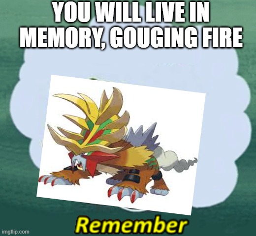 Gouging Fire Remember | YOU WILL LIVE IN MEMORY, GOUGING FIRE | image tagged in remember,pokemon | made w/ Imgflip meme maker