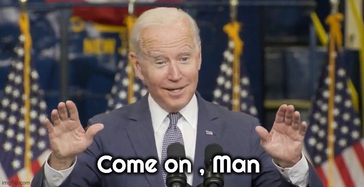 Cocky joe biden | Come on , Man | image tagged in cocky joe biden | made w/ Imgflip meme maker
