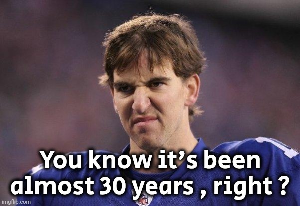 Eli Manning Poopy Face | You know it's been almost 30 years , right ? | image tagged in eli manning poopy face | made w/ Imgflip meme maker