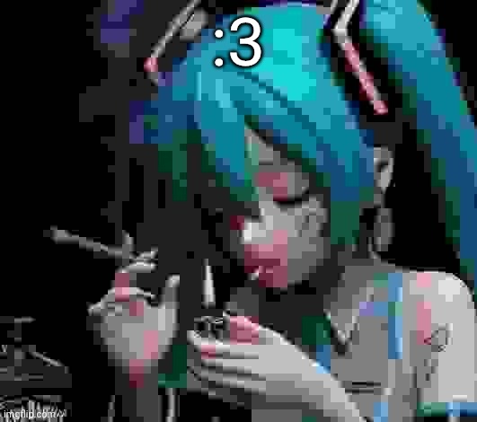 Miku smoking low quality | :3 | image tagged in miku smoking low quality | made w/ Imgflip meme maker
