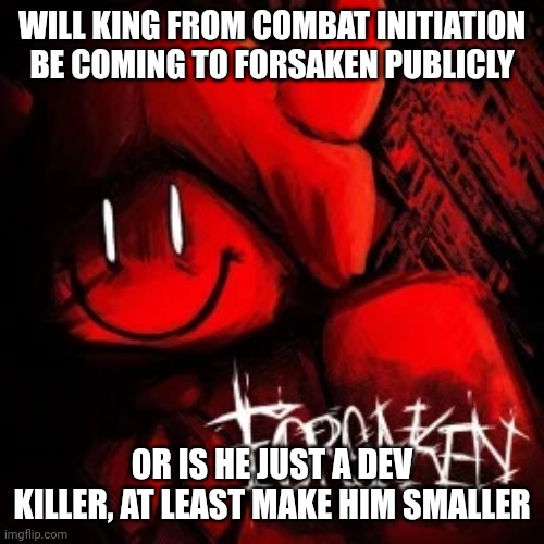 Will king be released in here or is he deved | WILL KING FROM COMBAT INITIATION BE COMING TO FORSAKEN PUBLICLY; OR IS HE JUST A DEV KILLER, AT LEAST MAKE HIM SMALLER | made w/ Imgflip meme maker