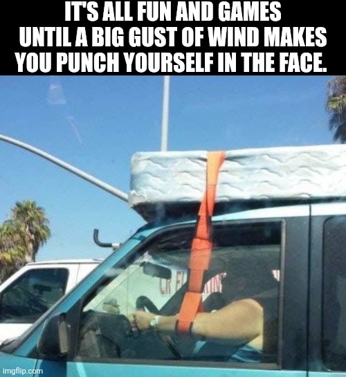 It's All Fun And Games Until A Big Gust Of Wind Makes You Punch Yourself In The Face. | IT'S ALL FUN AND GAMES UNTIL A BIG GUST OF WIND MAKES YOU PUNCH YOURSELF IN THE FACE. | image tagged in chrisjoines1 | made w/ Imgflip meme maker