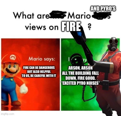 Mario says Luigi says | AND PYRO’S; FIRE; FIRE CAN BE DANGEROUS BUT ALSO HELPFUL TO US, BE CAREFUL WITH IT; ARSON, ARSON ALL THE BUILDING FALL DOWN. FIRE GOOD. *EXCITED PYRO NOISES* | image tagged in mario says luigi says | made w/ Imgflip meme maker