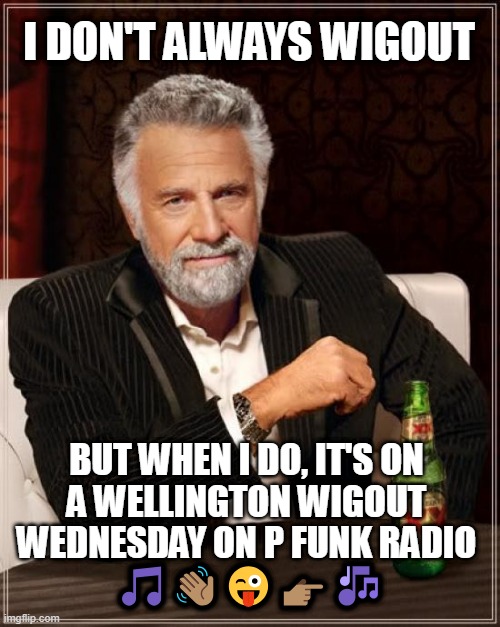 Wellington Wigout Wednesdays | I DON'T ALWAYS WIGOUT; BUT WHEN I DO, IT'S ON 
A WELLINGTON WIGOUT; WEDNESDAY ON P FUNK RADIO 
🎵👋🏽😜👉🏽🎶 | image tagged in memes,the most interesting man in the world,wellington wigout wednesdays,p funk radio,moonchildfunk,moonchild memes | made w/ Imgflip meme maker