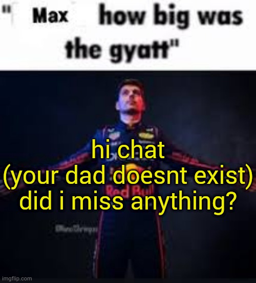 i got a brand new usb | hi chat
(your dad doesnt exist)
did i miss anything? | image tagged in max how big was the gyatt | made w/ Imgflip meme maker