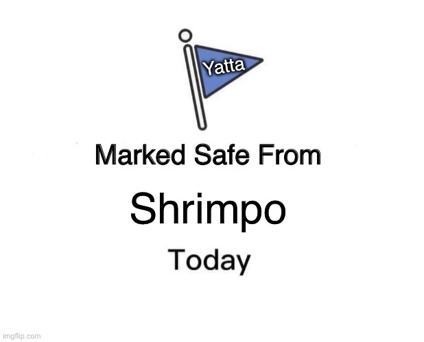 Real lmao | Yatta; Shrimpo | image tagged in memes,marked safe from | made w/ Imgflip meme maker