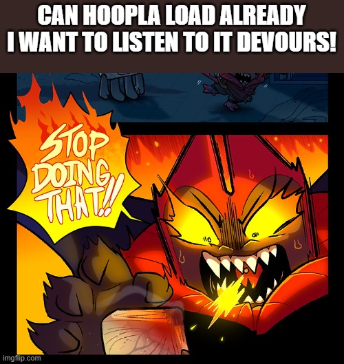 I wanna listen to peak fiction :( | CAN HOOPLA LOAD ALREADY I WANT TO LISTEN TO IT DEVOURS! | image tagged in stop doing that | made w/ Imgflip meme maker