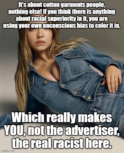 It is NOT about Sydney's "genes." | It's about cotton garments people, nothing else! If you think there is anything about racial superiority in it, you are using your own unconscious bias to color it in. Which really makes YOU, not the advertiser, the real racist here. | image tagged in racism | made w/ Imgflip meme maker