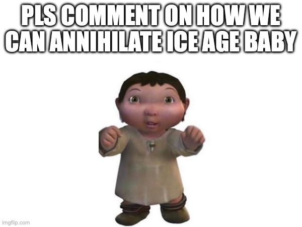 It's been 5 years and I still hate this little demon | PLS COMMENT ON HOW WE CAN ANNIHILATE ICE AGE BABY | image tagged in ice age baby,ice age,dank,comment | made w/ Imgflip meme maker