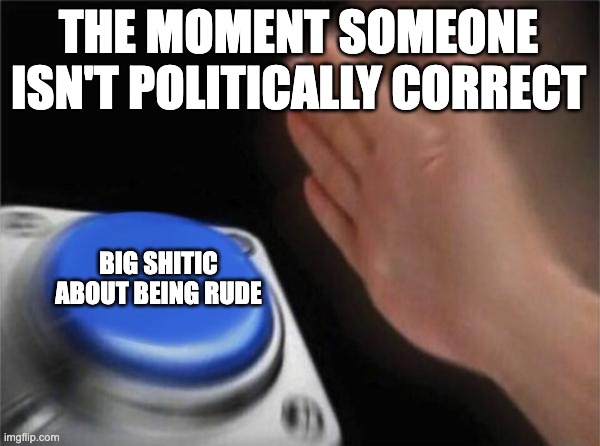 Blank Nut Button Meme | THE MOMENT SOMEONE ISN'T POLITICALLY CORRECT; BIG SHITIC ABOUT BEING RUDE | image tagged in memes,blank nut button | made w/ Imgflip meme maker