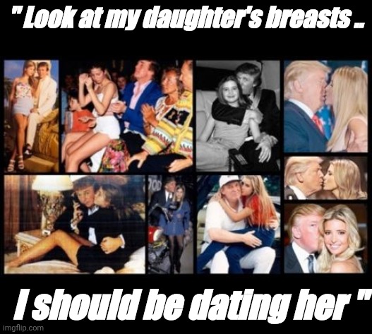 pedophile | " Look at my daughter's breasts .. I should be dating her " | image tagged in trump,incest | made w/ Imgflip meme maker
