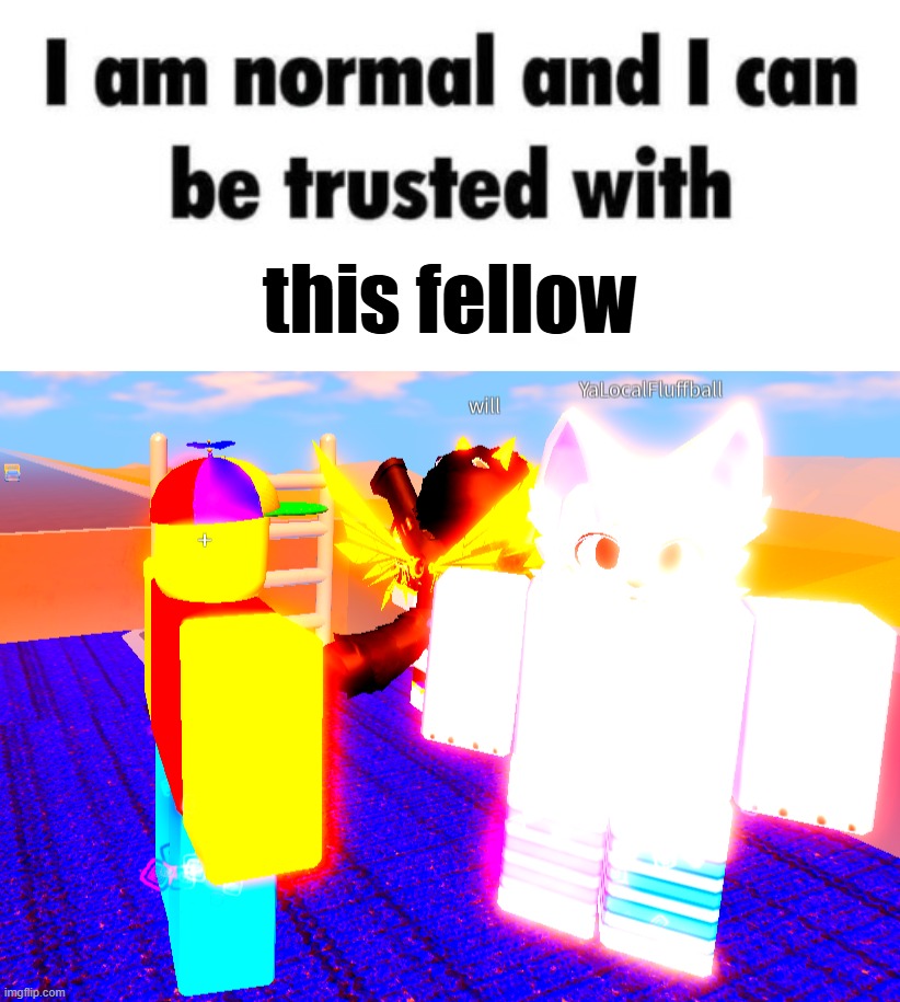 :3 | this fellow | image tagged in i am normal and can be trusted with x | made w/ Imgflip meme maker