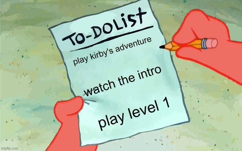 When i got kirby's adventure | play kirby's adventure; watch the intro; play level 1 | image tagged in patrick to do list actually blank,kirby | made w/ Imgflip meme maker
