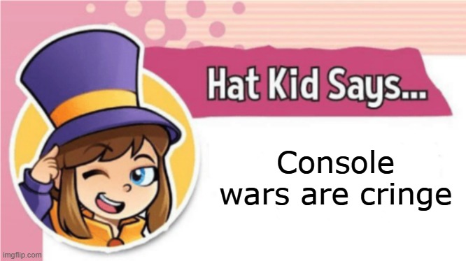 Can't we all just get along? | Console wars are cringe | image tagged in hat kid says,console wars,xbox,playstation,nintendo,pc | made w/ Imgflip meme maker
