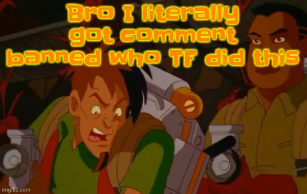 Don't give me the "comment or you did this" bullshit | Bro I literally got comment banned who TF did this | image tagged in mortified | made w/ Imgflip meme maker