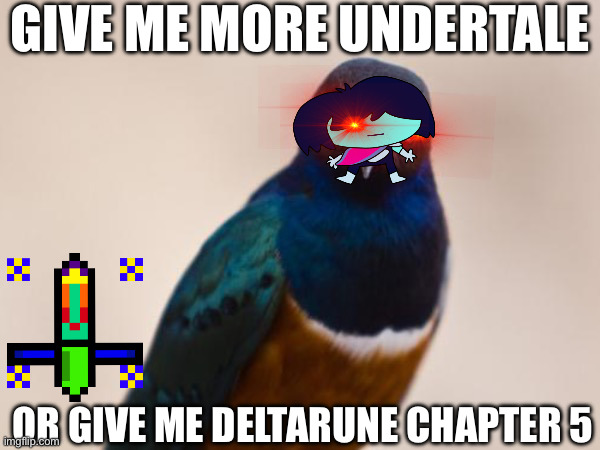 Evil Bird | GIVE ME MORE UNDERTALE; OR GIVE ME DELTARUNE CHAPTER 5 | image tagged in evil bird,undertale,deltarune | made w/ Imgflip meme maker