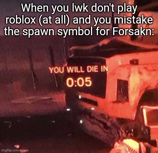 You will die in 0:05 | When you lwk don't play roblox (at all) and you mistake the spawn symbol for Forsakn: | image tagged in you will die in 0 05 | made w/ Imgflip meme maker