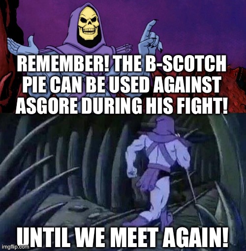 I learned that myself | REMEMBER! THE B-SCOTCH PIE CAN BE USED AGAINST ASGORE DURING HIS FIGHT! UNTIL WE MEET AGAIN! | image tagged in he man skeleton advices | made w/ Imgflip meme maker