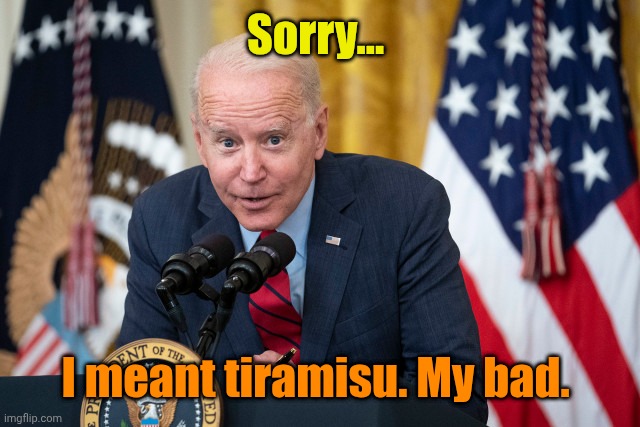 Biden Whisper | Sorry... I meant tiramisu. My bad. | image tagged in biden whisper | made w/ Imgflip meme maker