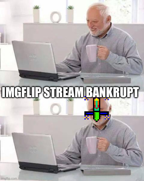 Hide the Pain Harold Meme | IMGFLIP STREAM BANKRUPT | image tagged in memes,hide the pain harold | made w/ Imgflip meme maker