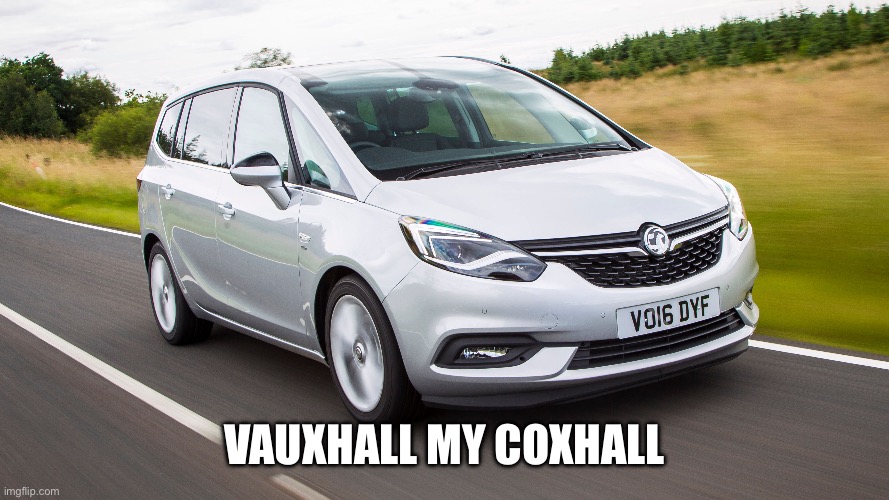 Vauxhall Zafira | VAUXHALL MY COXHALL | image tagged in cars,funny,weird | made w/ Imgflip meme maker