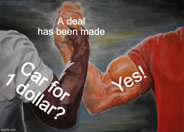 Epic deal | A deal has been made; Yes! Car for 1 dollar? | image tagged in memes,epic handshake,deal | made w/ Imgflip meme maker