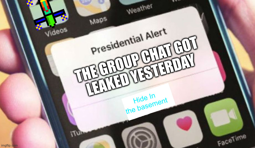 The group chat got leaked | THE GROUP CHAT GOT
LEAKED YESTERDAY; Hide In 
the basement | image tagged in memes,presidential alert,the group chat was leaked | made w/ Imgflip meme maker
