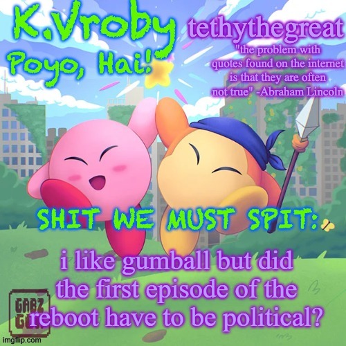 K.Vroby and tethythegreat shared template | i like gumball but did the first episode of the reboot have to be political? | image tagged in k vroby and tethythegreat shared template | made w/ Imgflip meme maker