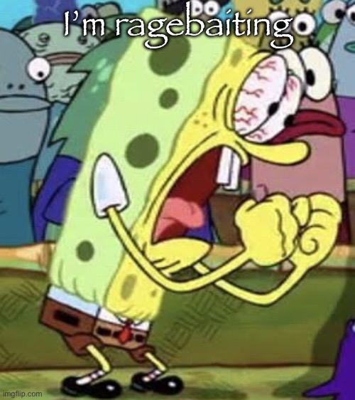 yelling spongebob | I’m ragebaiting | image tagged in yelling spongebob | made w/ Imgflip meme maker