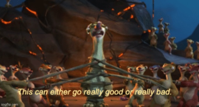this can go really good or really bad | image tagged in this can go really good or really bad | made w/ Imgflip meme maker