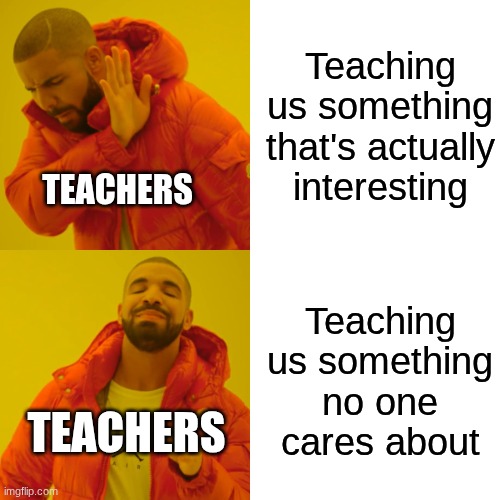 Drake Hotline Bling | Teaching us something that's actually interesting; TEACHERS; Teaching us something no one cares about; TEACHERS | image tagged in memes,drake hotline bling | made w/ Imgflip meme maker