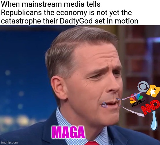 While they continue to pay higher prices & lose their jobs lol | When mainstream media tells Republicans the economy is not yet the catastrophe their DadtyGod set in motion; MAGA | image tagged in mainstream media,media bias | made w/ Imgflip meme maker