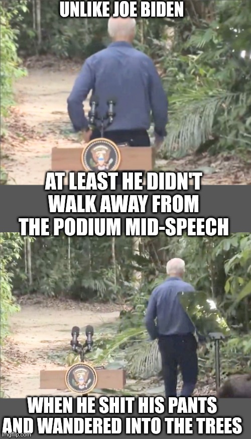 AT LEAST HE DIDN'T WALK AWAY FROM THE PODIUM MID-SPEECH WHEN HE SHIT HIS PANTS AND WANDERED INTO THE TREES UNLIKE JOE BIDEN | made w/ Imgflip meme maker