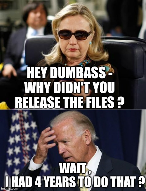 HEY DUMBASS -
WHY DIDN'T YOU RELEASE THE FILES ? WAIT ,
I HAD 4 YEARS TO DO THAT ? | image tagged in memes,hillary clinton cellphone,joe biden worries | made w/ Imgflip meme maker
