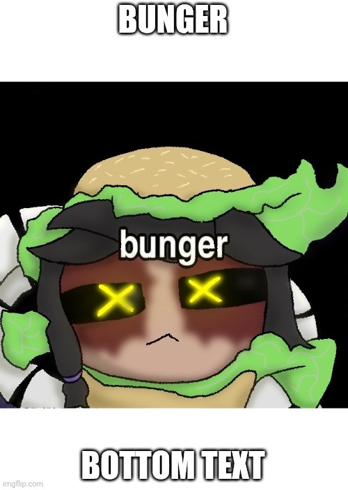 bunger | BUNGER; BOTTOM TEXT | made w/ Imgflip meme maker