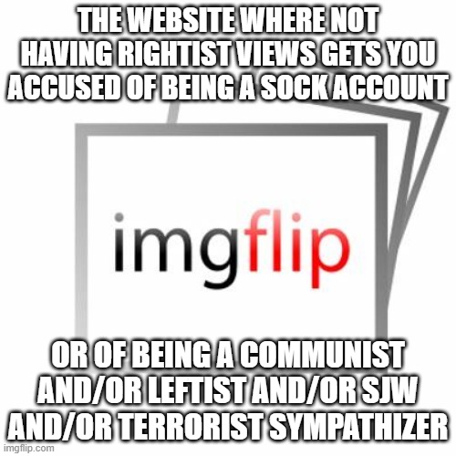 Imgflip: Land Of False Accusations And Far-Right Zealotry | THE WEBSITE WHERE NOT HAVING RIGHTIST VIEWS GETS YOU ACCUSED OF BEING A SOCK ACCOUNT; OR OF BEING A COMMUNIST AND/OR LEFTIST AND/OR SJW AND/OR TERRORIST SYMPATHIZER | image tagged in imgflip,false accusation,false accusations,far right,far-right,right | made w/ Imgflip meme maker