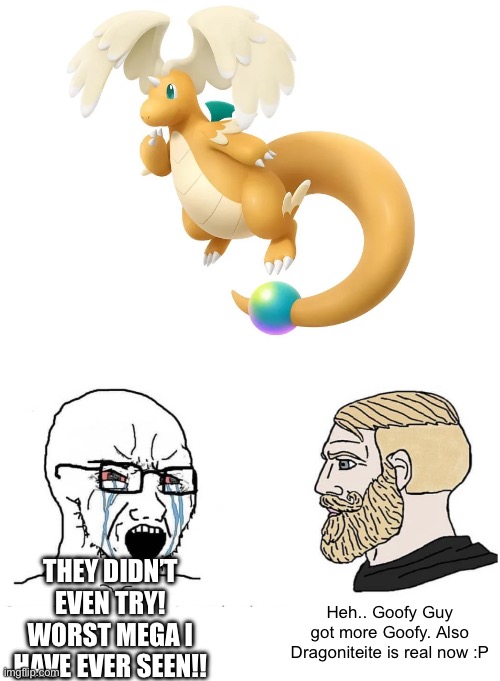 Honestly I know everyone has their opinion, but I love this mega for Dragonite | THEY DIDN’T EVEN TRY! WORST MEGA I HAVE EVER SEEN!! Heh.. Goofy Guy got more Goofy. Also Dragoniteite is real now :P | image tagged in soyboy vs yes chad | made w/ Imgflip meme maker