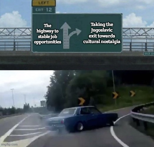 Car turn | Taking the Jugoslavic exit towards cultural nostalgia; The highway to stable job opportunities | image tagged in car turn,jugoslavic,slavic lives matter | made w/ Imgflip meme maker