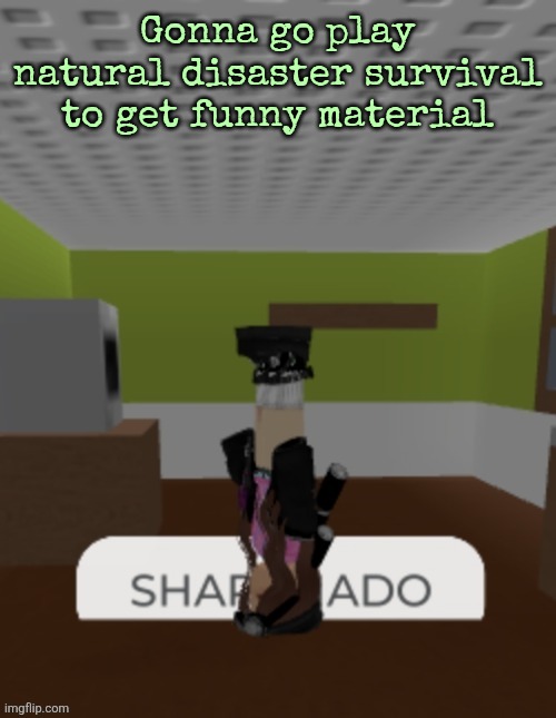 SHARKNADO | Gonna go play natural disaster survival to get funny material | image tagged in sharknado | made w/ Imgflip meme maker