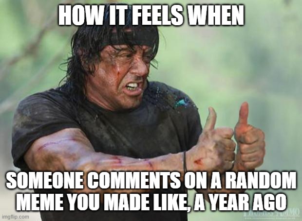 I mean yeah, cool, I love notifications, but how did you even find it? | HOW IT FEELS WHEN SOMEONE COMMENTS ON A RANDOM MEME YOU MADE LIKE, A YEAR AGO | image tagged in thumbs up rambo,rambo,comments,lol so funny,memes | made w/ Imgflip meme maker