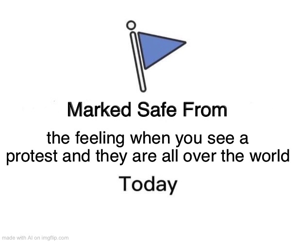 protest | the feeling when you see a protest and they are all over the world | image tagged in memes,marked safe from,protest | made w/ Imgflip meme maker