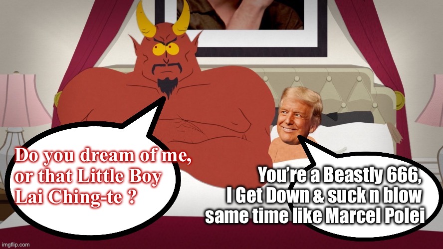 South Park Trump Satan | Do you dream of me, 
or that Little Boy 
Lai Ching-te ? You’re a Beastly 666, 
I Get Down & suck n blow 
same time like Marcel Polei | image tagged in south park trump satan | made w/ Imgflip meme maker