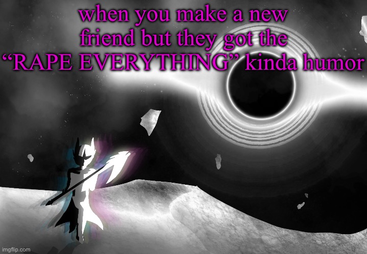 nova | when you make a new friend but they got the “RAPE EVERYTHING” kinda humor | image tagged in nova | made w/ Imgflip meme maker