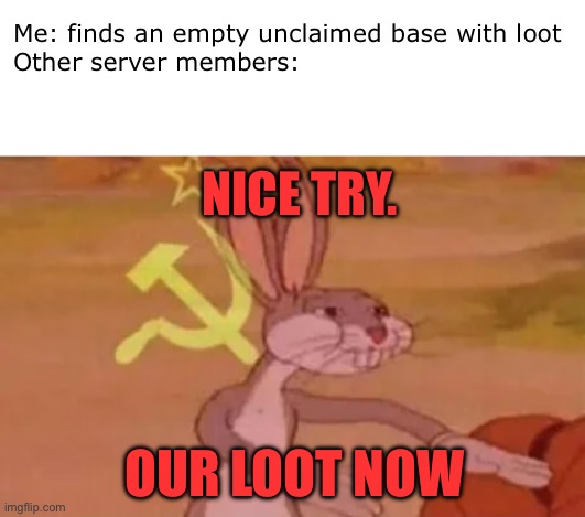 finally finding unclaimed base | Me: finds an empty unclaimed base with loot
Other server members:; NICE TRY. OUR LOOT NOW | image tagged in bugs bunny communist,server,minecraft | made w/ Imgflip meme maker