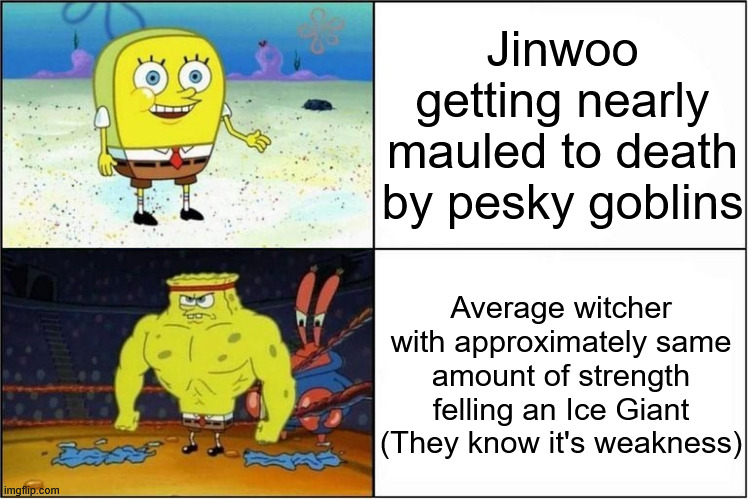 reason i enjoyed Nube more than JJK is that fights aren't all about Overpowering your enemy, but finding out their weakness too | Jinwoo getting nearly mauled to death by pesky goblins; Average witcher with approximately same amount of strength felling an Ice Giant (They know it's weakness) | image tagged in weak vs strong spongebob,memes,anime meme,the witcher | made w/ Imgflip meme maker